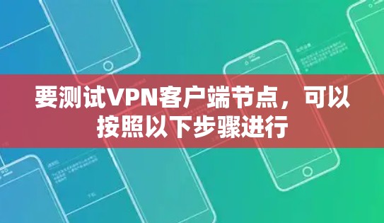 要测试VPN客户端节点，可以按照以下步骤进行