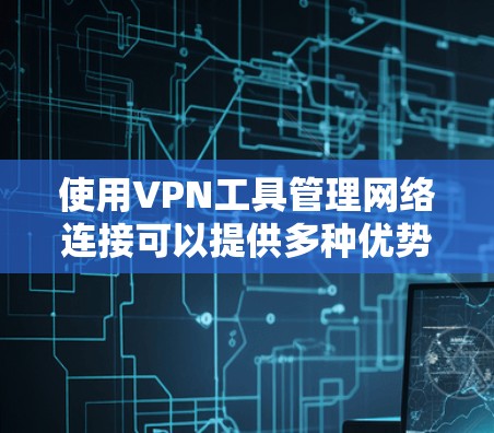 使用VPN工具管理网络连接可以提供多种优势,包括加密通信、匿名性以及跨越网络限制。以下是管理VPN工具的一些关键步骤和建议 使用VPN工具管理网络连接可以提供多种优势,包括加密通信、匿名性以及跨越网络限制。以下是管理VPN工具的一些关键步骤和建议