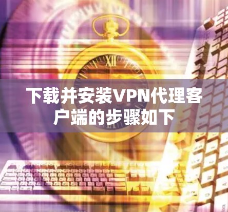 下载并安装VPN代理客户端的步骤如下