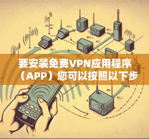 要安装免费VPN应用程序（APP）您可以按照以下步骤操作