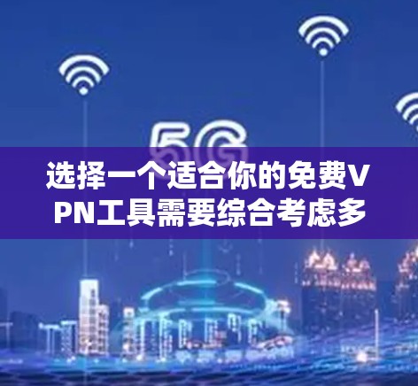 选择一个适合你的免费VPN工具需要综合考虑多个因素,以下是对几款常见免费VPN工具的分析和建议 选择一个适合你的免费VPN工具需要综合考虑多个因素,以下是对几款常见免费VPN工具的分析和建议