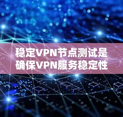 稳定VPN节点测试是确保VPN服务稳定性和可靠性的关键步骤。以下是一些常用的测试方法和工具，帮助你验证VPN节点的性能和稳定性