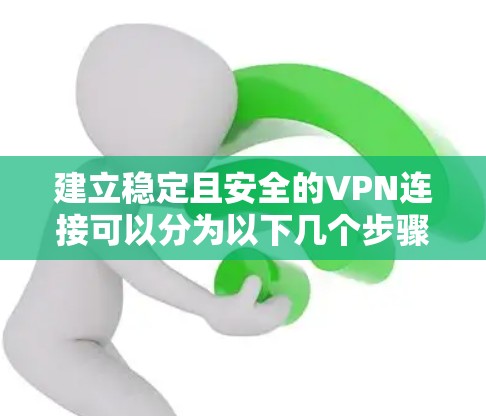 建立稳定且安全的VPN连接可以分为以下几个步骤，每个步骤都有详细的指导，帮助您顺利完成配置