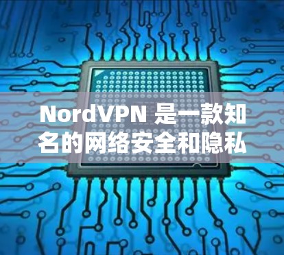 NordVPN 是一款知名的网络安全和隐私保护服务提供商，他们提供多平台的 VPN 应用，包括安卓平台。以下是获取 NordVPN 安卓版的步骤