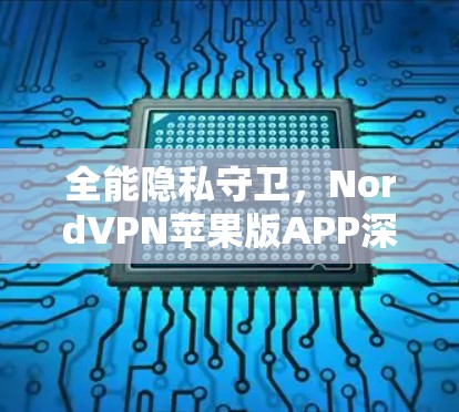 全能隐私守卫,NordVPN苹果版APP深度解析