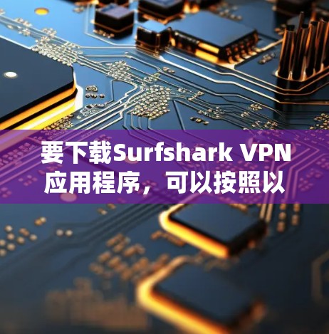要下载Surfshark VPN应用程序，可以按照以下步骤操作