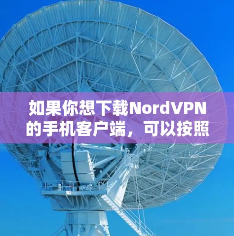 如果你想下载NordVPN的手机客户端，可以按照以下步骤操作