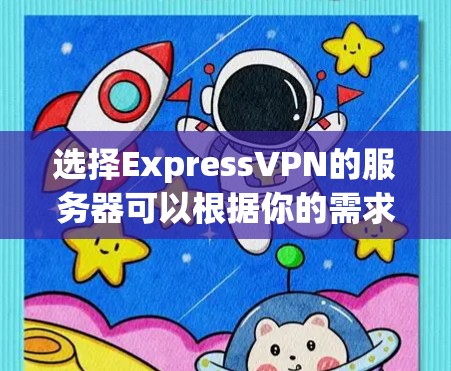 选择ExpressVPN的服务器可以根据你的需求和目标来决定。以下是详细的步骤和建议 选择ExpressVPN的服务器可以根据你的需求和目标来决定。以下是详细的步骤和建议