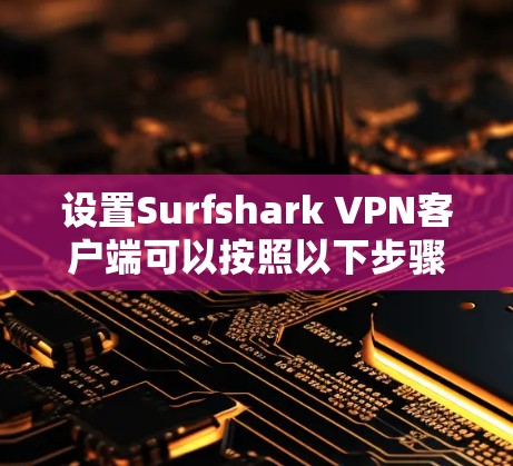 设置Surfshark VPN客户端可以按照以下步骤进行