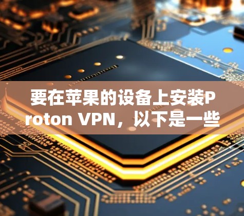要在苹果的设备上安装Proton VPN，以下是一些建议的步骤