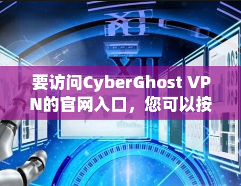 要访问CyberGhost VPN的官网入口，您可以按照以下步骤操作