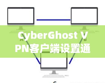 CyberGhost VPN客户端设置通常很简单，但可能会有一些具体的步骤，具体取决于你的需求和网络环境。以下是一个通用的CyberGhost VPN客户端设置指南