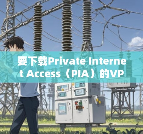要下载Private Internet Access(PIA)的VPN应用程序,请按照以下步骤操作