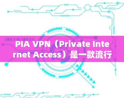 PIA VPN(Private Internet Access)是一款流行的VPN服务提供商,支持多种操作系统和设备。以下是PIA VPN客户端的基本设置步骤