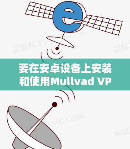要在安卓设备上安装和使用Mullvad VPN，请按照以下步骤操作