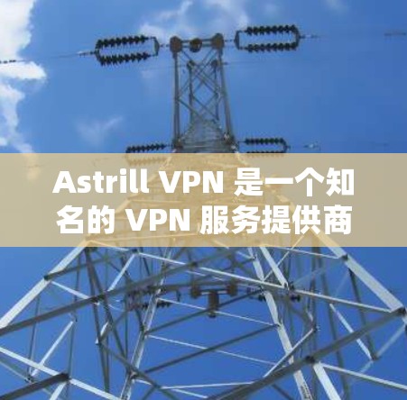 Astrill VPN 是一个知名的 VPN 服务提供商，其手机客户端可以帮助用户通过手机进行匿名上网、保护隐私和安全。以下是关于 Astrill VPN 手机客户端的一些信息和常见问题的解答
