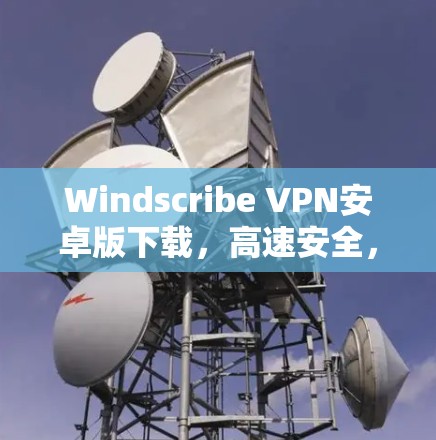 Windscribe VPN安卓版下载,高速安全,稳定连接 Windscribe VPN安卓版下载,高速安全,稳定连接