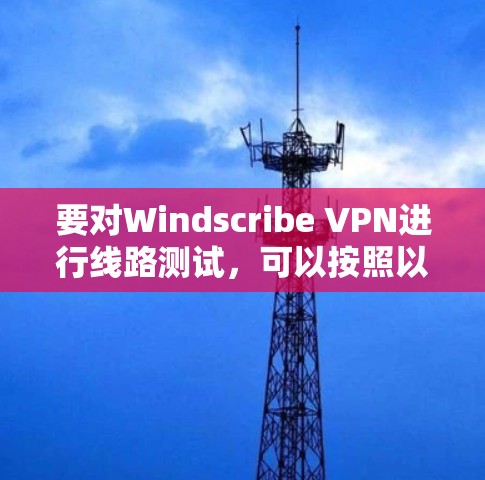 要对Windscribe VPN进行线路测试,可以按照以下步骤进行 要对Windscribe VPN进行线路测试,可以按照以下步骤进行