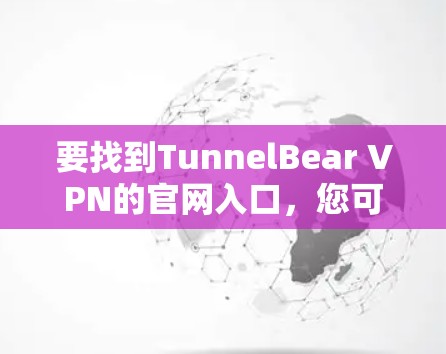 要找到TunnelBear VPN的官网入口，您可以按照以下步骤操作