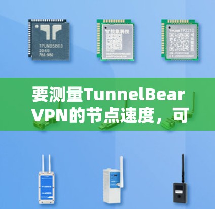 要测量TunnelBear VPN的节点速度，可以按照以下步骤进行