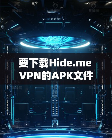 要下载Hide.me VPN的APK文件,您可以按照以下步骤操作 要下载Hide.me VPN的APK文件,您可以按照以下步骤操作