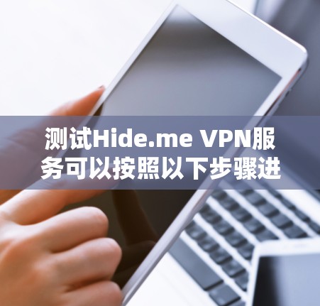 测试Hide.me VPN服务可以按照以下步骤进行，以确保其性能和安全性