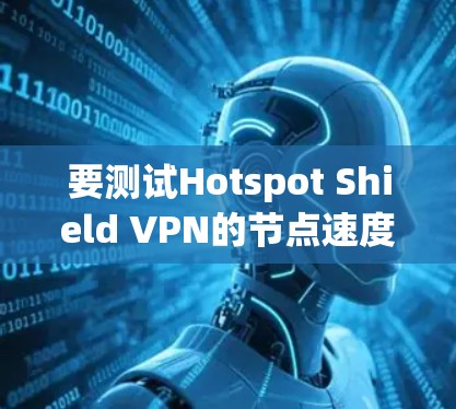 要测试Hotspot Shield VPN的节点速度，以下是一些简单的方法和步骤