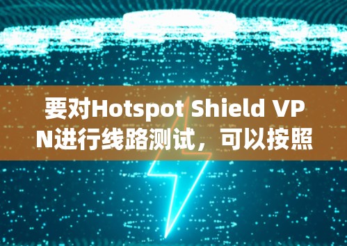 要对Hotspot Shield VPN进行线路测试,可以按照以下步骤进行