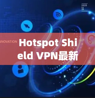 Hotspot Shield VPN最新版下载指南