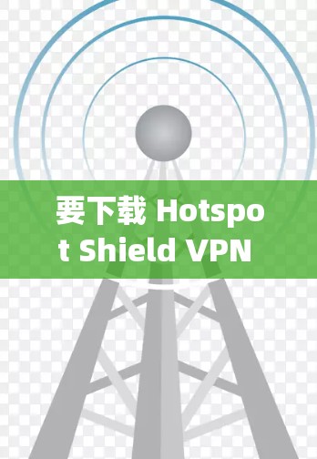 要下载 Hotspot Shield VPN 软件，您可以按照以下步骤操作