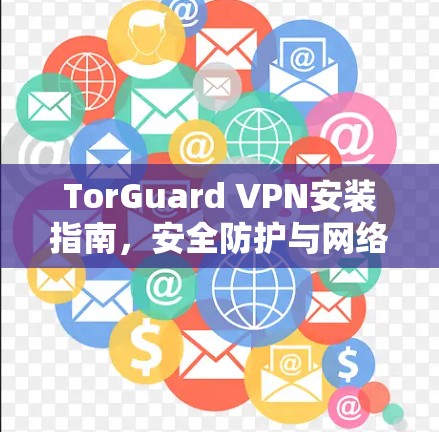 TorGuard VPN安装指南,安全防护与网络匿名化