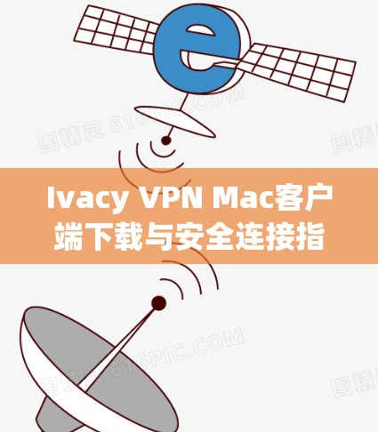 Ivacy VPN Mac客户端下载与安全连接指南