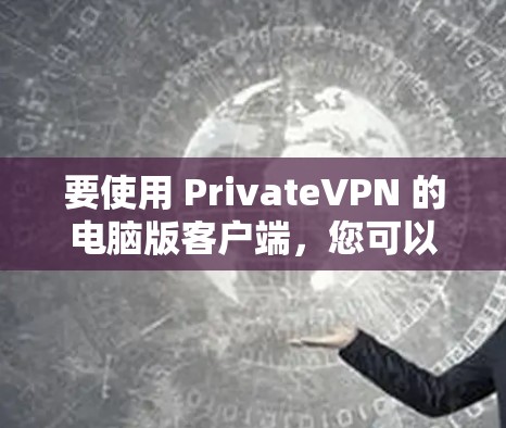 要使用 PrivateVPN 的电脑版客户端,您可以按照以下步骤操作 要使用 PrivateVPN 的电脑版客户端,您可以按照以下步骤操作