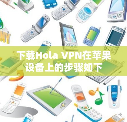 下载Hola VPN在苹果设备上的步骤如下
