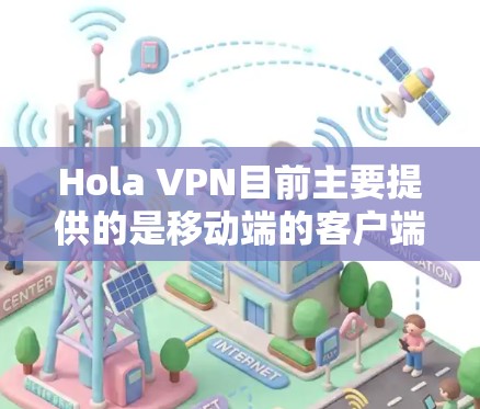 Hola VPN目前主要提供的是移动端的客户端,适用于安卓和iOS设备。对于电脑用户,通常需要通过网页端来使用Hola VPN服务。以下是使用Hola VPN在电脑上的步骤