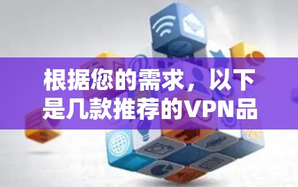 根据您的需求,以下是几款推荐的VPN品牌APP合集,供您参考