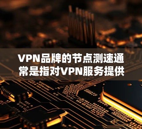 VPN品牌的<strong>节点测速</strong>通常是指对VPN服务提供商的服务器节点在不同地区的连接速度和性能进行测试。以下是一些常见的VPN品牌及其<strong>节点测速</strong>的方法和工具