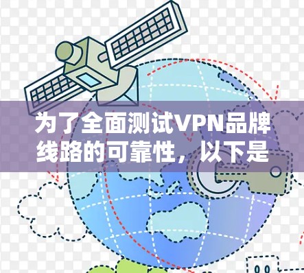 为了全面测试VPN品牌线路的可靠性,以下是一个结构化的测试计划,涵盖了关键的测试点和步骤