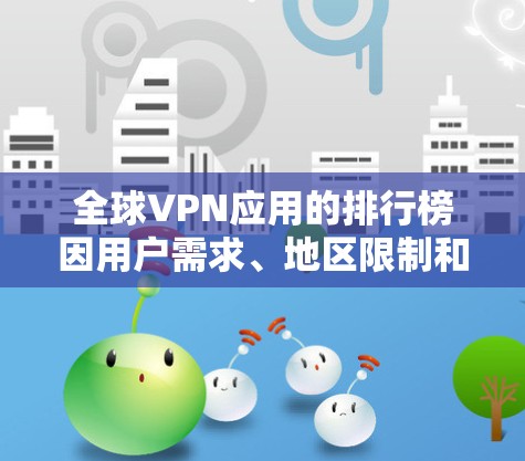 全球VPN应用的排行榜因用户需求、地区限制和服务质量等因素而有所不同。以下是一些主要的VPN服务提供商及其特点,供参考