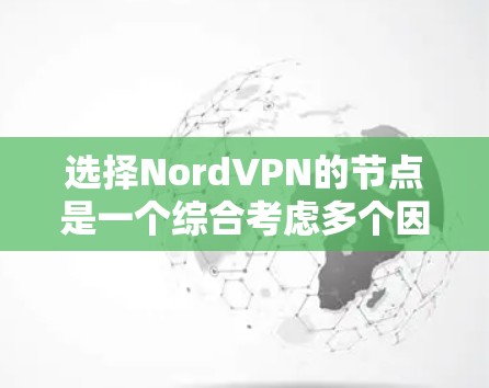 选择NordVPN的节点是一个综合考虑多个因素的过程,以确保既能保证连接速度,又能保障隐私和安全。以下是根据您的需求整理出的分步指南