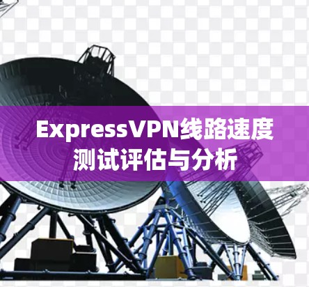 ExpressVPN线路速度测试评估与分析