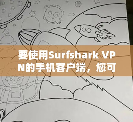 要使用Surfshark VPN的手机客户端,您可以按照以下步骤操作