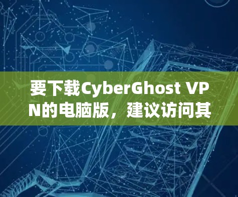 要下载CyberGhost VPN的电脑版，建议访问其官方网站，找到对应的下载链接。以下是步骤