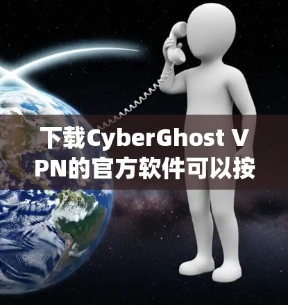 下载CyberGhost VPN的官方软件可以按照以下步骤进行