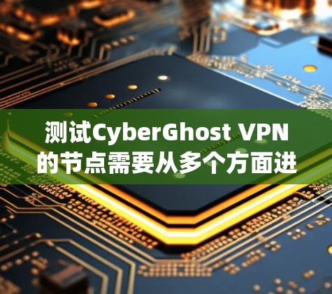 测试CyberGhost VPN的节点需要从多个方面进行全面评估,确保其稳定性和性能。以下是详细的测试步骤和建议 测试CyberGhost VPN的节点需要从多个方面进行全面评估,确保其稳定性和性能。以下是详细的测试步骤和建议