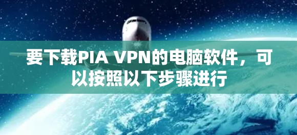 要下载PIA VPN的电脑软件，可以按照以下步骤进行