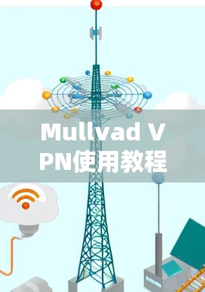 Mullvad VPN使用教程，安装与配置指南