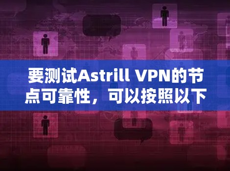 要测试Astrill VPN的节点可靠性,可以按照以下步骤进行