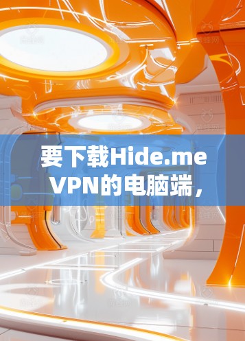要下载Hide.me VPN的电脑端，您可以按照以下步骤操作
