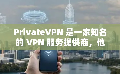 PrivateVPN 是一家知名的 VPN 服务提供商，他们提供多平台的 VPN 应用，包括手机应用。以下是关于 PrivateVPN 手机应用的一些信息和建议
